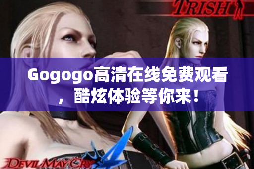 Gogogo高清在线免费观看，酷炫体验等你来！