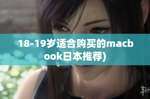 18-19岁适合购买的macbook日本推荐)