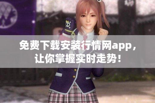 免费下载安装行情网app，让你掌握实时走势！