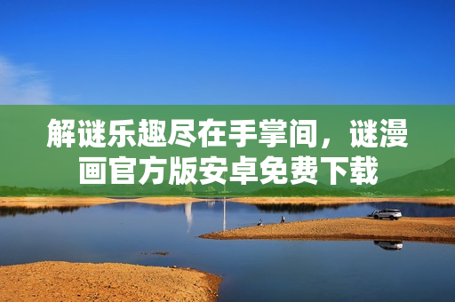 解谜乐趣尽在手掌间，谜漫画官方版安卓免费下载