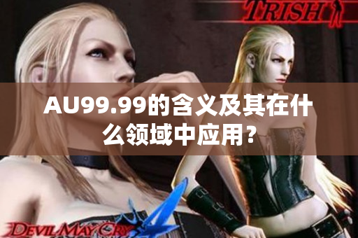 AU99.99的含义及其在什么领域中应用？