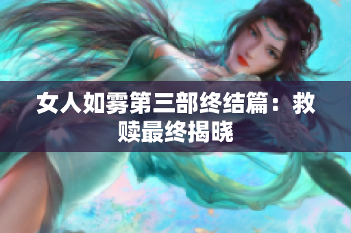 女人如雾第三部终结篇：救赎最终揭晓