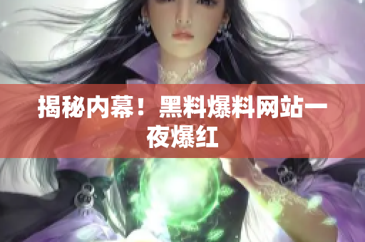 揭秘内幕！黑料爆料网站一夜爆红