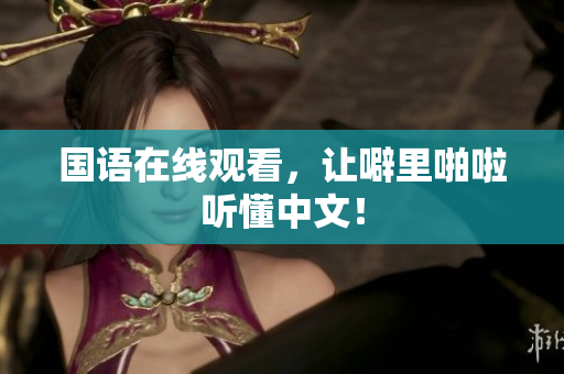 国语在线观看，让噼里啪啦听懂中文！