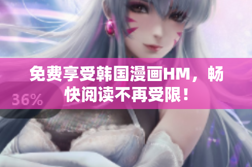 免费享受韩国漫画HM，畅快阅读不再受限！