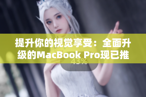 提升你的视觉享受：全面升级的MacBook Pro现已推出