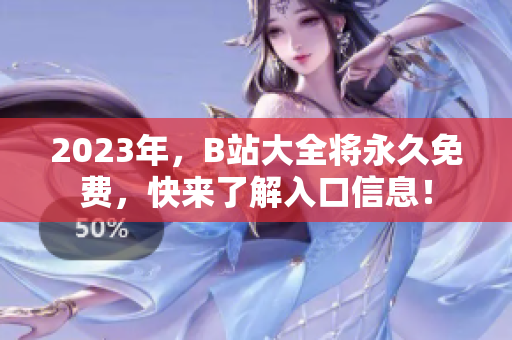 2023年，B站大全将永久免费，快来了解入口信息！