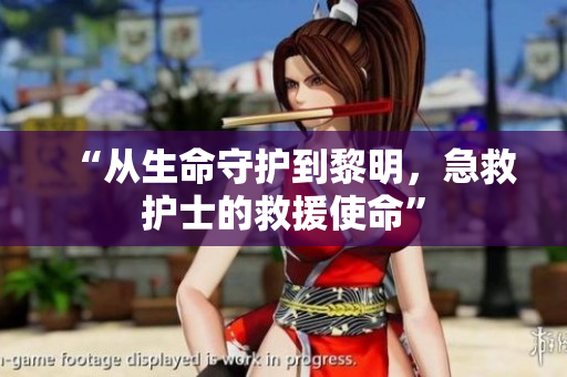 “从生命守护到黎明，急救护士的救援使命”