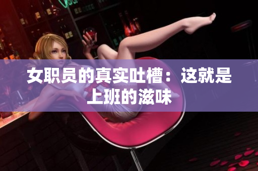 女职员的真实吐槽：这就是上班的滋味
