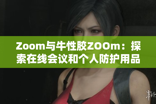 Zoom与牛性胶ZOOm：探索在线会议和个人防护用品