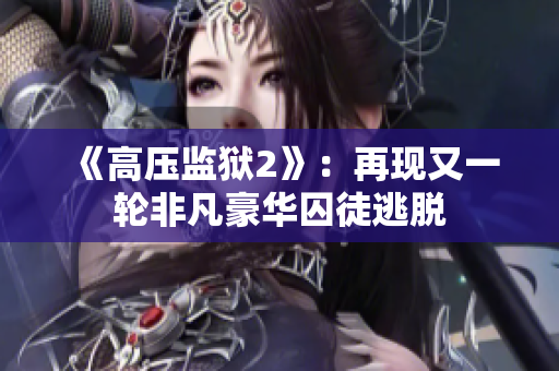 《高压监狱2》：再现又一轮非凡豪华囚徒逃脱