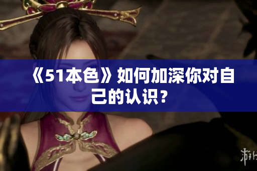 《51本色》如何加深你对自己的认识？