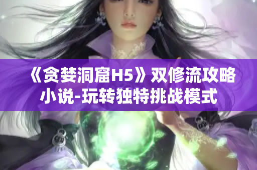 《贪婪洞窟H5》双修流攻略小说-玩转独特挑战模式