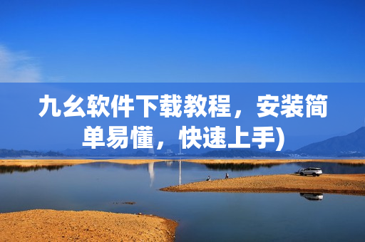 九幺软件下载教程，安装简单易懂，快速上手)