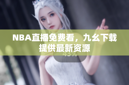 NBA直播免费看，九幺下载提供最新资源