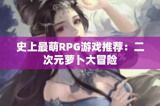 史上最萌RPG游戏推荐：二次元萝卜大冒险
