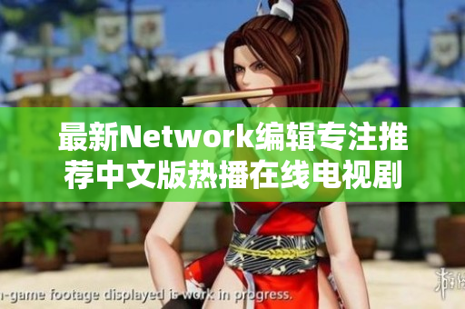 最新Network编辑专注推荐中文版热播在线电视剧