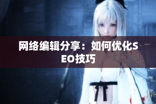 网络编辑分享：如何优化SEO技巧
