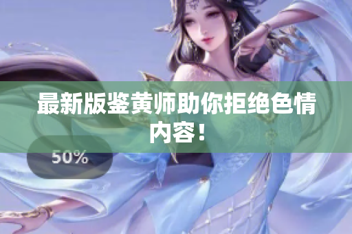 最新版鉴黄师助你拒绝色情内容！