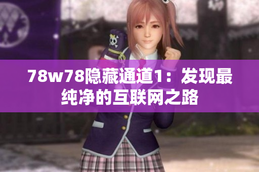 78w78隐藏通道1：发现最纯净的互联网之路
