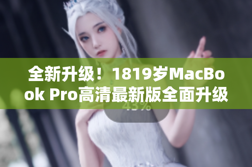 全新升级！1819岁MacBook Pro高清最新版全面升级