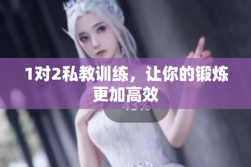 1对2私教训练，让你的锻炼更加高效
