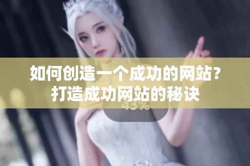 如何创造一个成功的网站？打造成功网站的秘诀