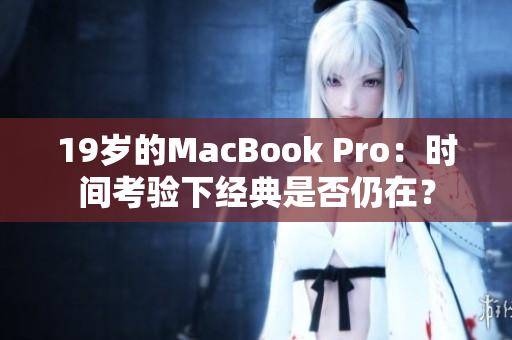19岁的MacBook Pro：时间考验下经典是否仍在？