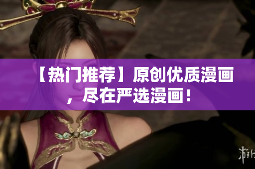 【热门推荐】原创优质漫画，尽在严选漫画！