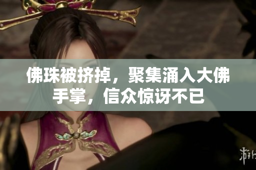 佛珠被挤掉，聚集涌入大佛手掌，信众惊讶不已