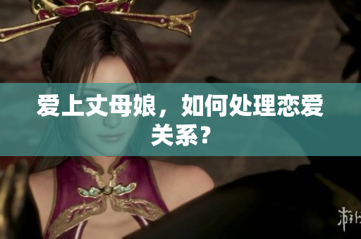 爱上丈母娘，如何处理恋爱关系？
