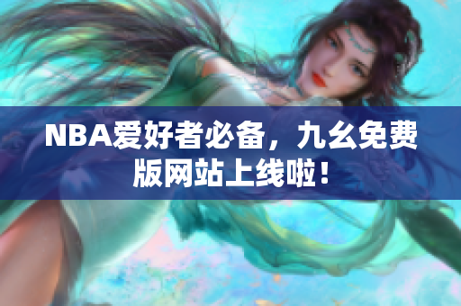 NBA爱好者必备，九幺免费版网站上线啦！
