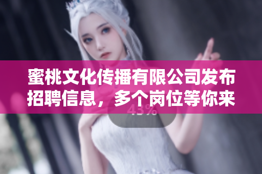 蜜桃文化传播有限公司发布招聘信息，多个岗位等你来挑战！