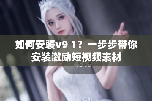 如何安装v9 1？一步步带你安装激励短视频素材