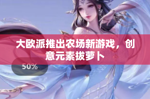 大欧派推出农场新游戏，创意元素拔萝卜