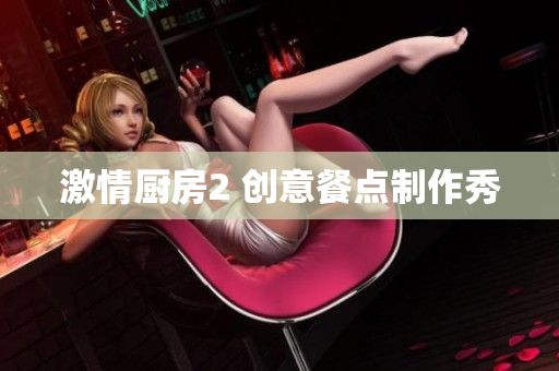 激情厨房2 创意餐点制作秀