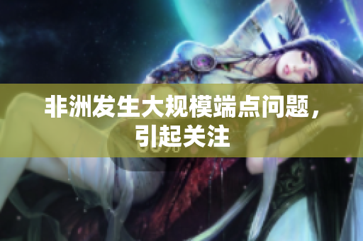 非洲发生大规模端点问题，引起关注