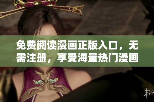 免费阅读漫画正版入口，无需注册，享受海量热门漫画