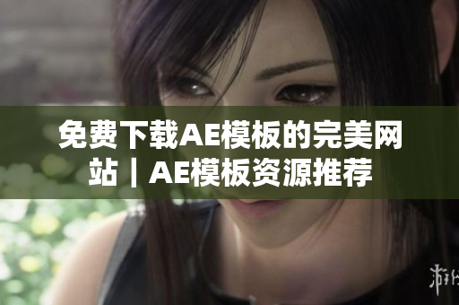 免费下载AE模板的完美网站｜AE模板资源推荐