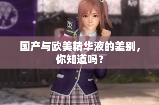国产与欧美精华液的差别，你知道吗？