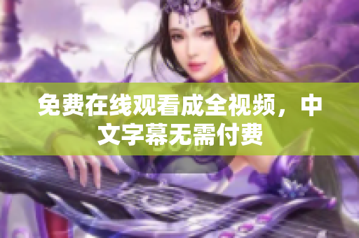 免费在线观看成全视频，中文字幕无需付费