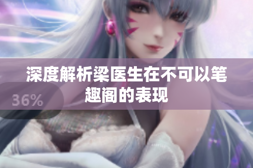 深度解析梁医生在不可以笔趣阁的表现