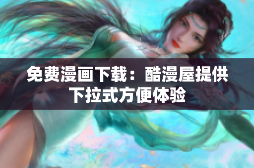 免费漫画下载：酷漫屋提供下拉式方便体验