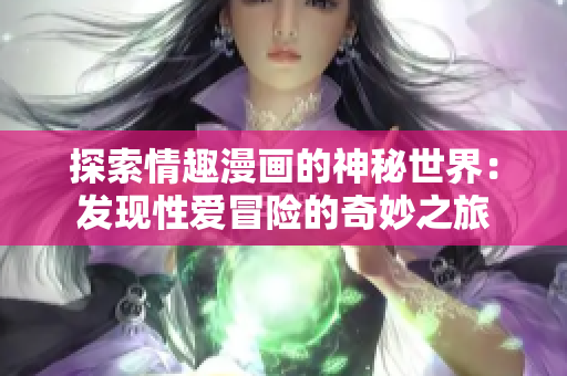 探索情趣漫画的神秘世界：发现性爱冒险的奇妙之旅