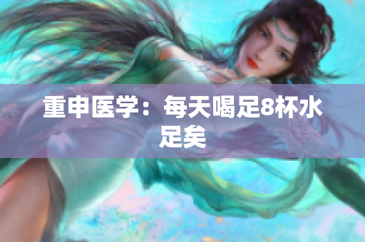 重申医学：每天喝足8杯水足矣
