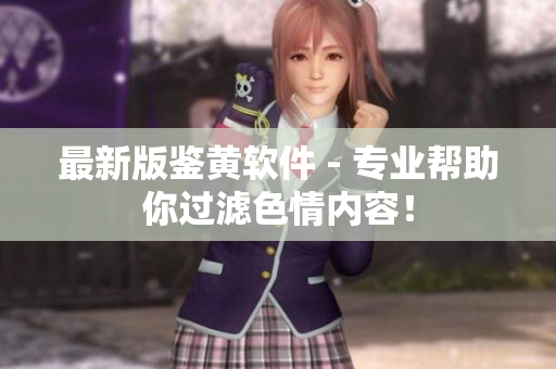 最新版鉴黄软件 - 专业帮助你过滤色情内容！