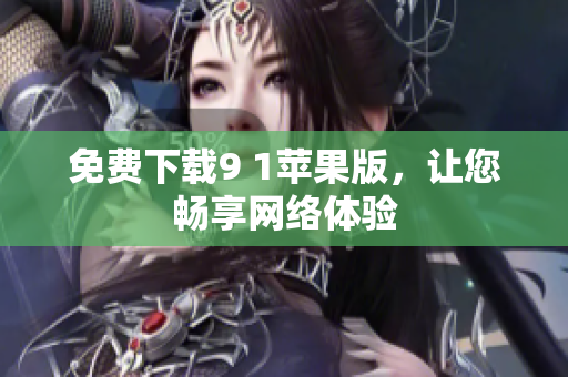 免费下载9 1苹果版，让您畅享网络体验
