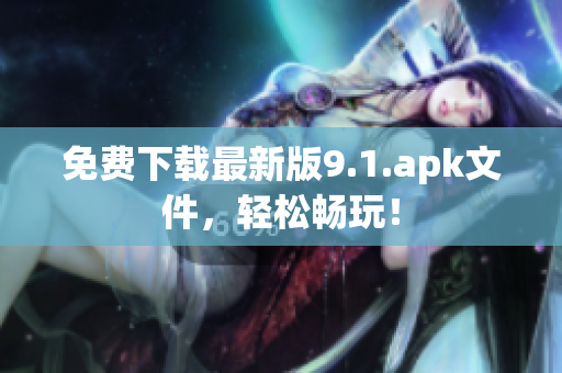 免费下载最新版9.1.apk文件，轻松畅玩！