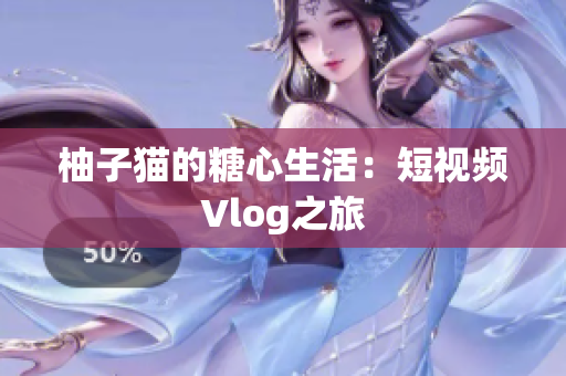柚子猫的糖心生活：短视频Vlog之旅