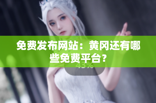 免费发布网站：黄冈还有哪些免费平台？